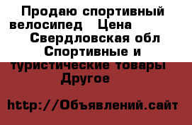 Продаю спортивный велосипед › Цена ­ 15 000 - Свердловская обл. Спортивные и туристические товары » Другое   